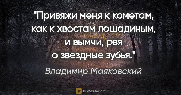 Владимир Маяковский цитата: "Привяжи меня к кометам, как к хвостам лошадиным, и вымчи, рвя..."