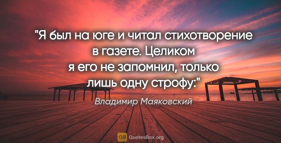 Владимир Маяковский цитата: "Я был на юге и читал стихотворение в газете. Целиком я его не..."