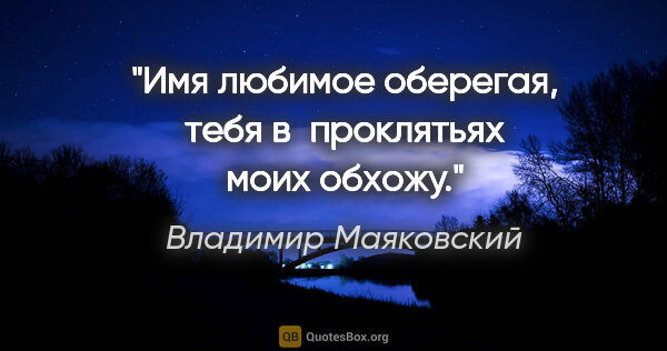 Владимир Маяковский цитата: "Имя любимое оберегая, тебя в проклятьях моих обхожу."
