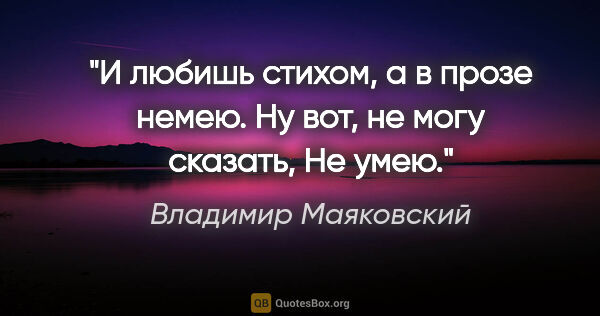 Владимир Маяковский цитата: "И любишь стихом, а в прозе немею.

Ну вот, не могу..."