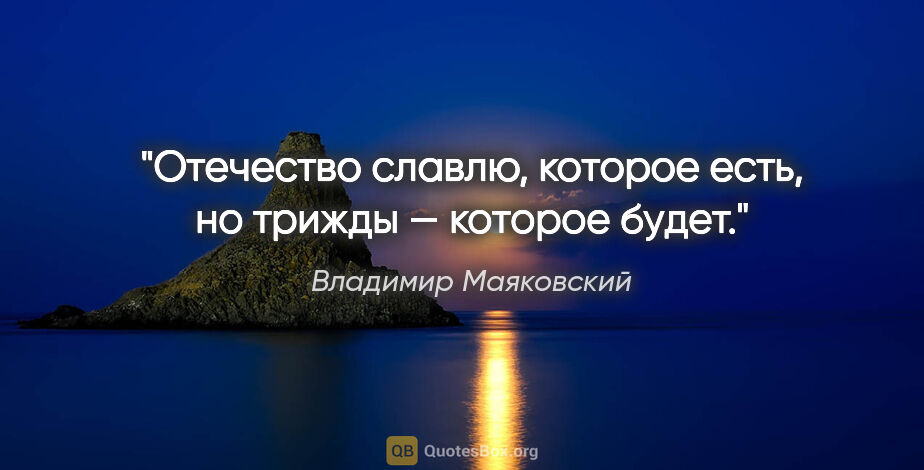 Владимир Маяковский цитата: "Отечество славлю, которое есть, но трижды — которое будет."