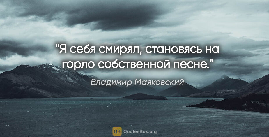 Владимир Маяковский цитата: "Я себя смирял, становясь на горло собственной песне."