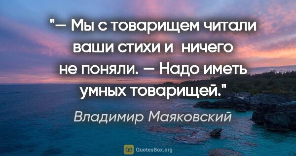 Владимир Маяковский цитата: "— Мы с товарищем читали ваши стихи и ничего не поняли.

— Надо..."