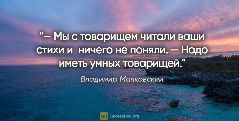 Владимир Маяковский цитата: "— Мы с товарищем читали ваши стихи и ничего не поняли.

— Надо..."