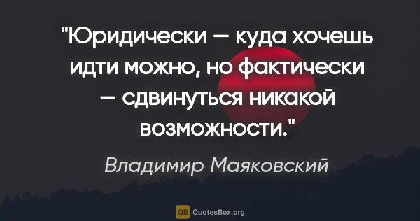 Владимир Маяковский цитата: "Юридически — куда хочешь идти можно, но фактически —..."