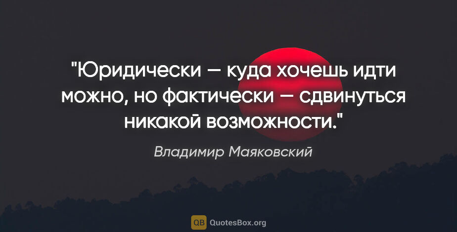 Владимир Маяковский цитата: "Юридически — куда хочешь идти можно, но фактически —..."