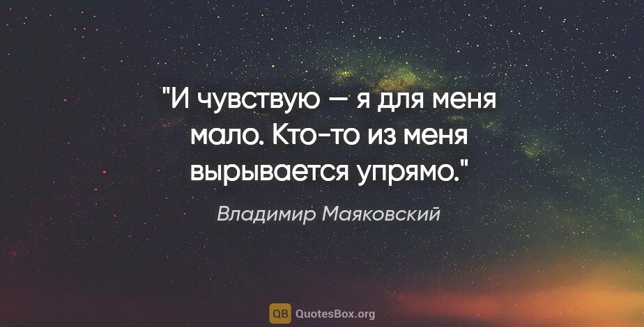 Владимир Маяковский цитата: "И чувствую —

«я»

для меня мало.

Кто-то из меня вырывается..."