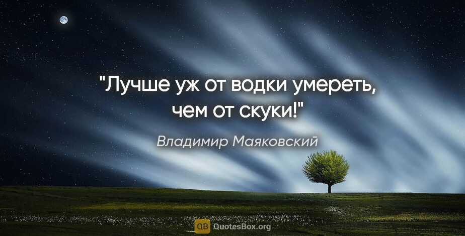 Владимир Маяковский цитата: "Лучше уж от водки умереть, чем от скуки!"