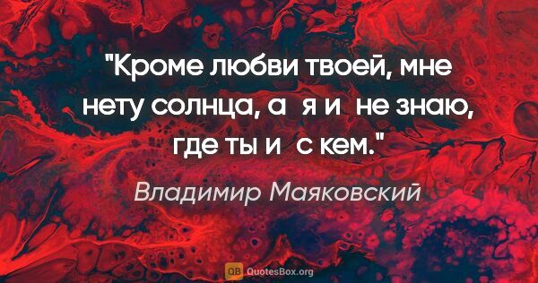 Владимир Маяковский цитата: "Кроме любви твоей,

мне

нету солнца,

а я и не знаю, где ты..."
