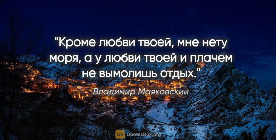 Владимир Маяковский цитата: "Кроме любви твоей,

мне

нету моря,

а у любви твоей и плачем..."