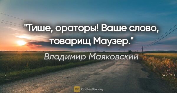 Владимир Маяковский цитата: "Тише, ораторы! Ваше слово, товарищ Маузер."