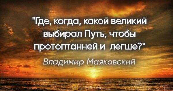 Владимир Маяковский цитата: "Где, когда, какой великий выбирал

Путь, чтобы протоптанней..."