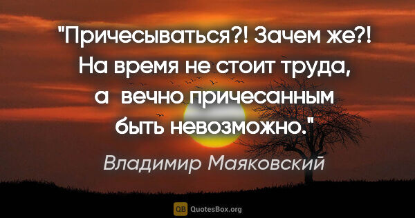 Владимир Маяковский цитата: "Причесываться?! Зачем же?!

На время не стоит..."
