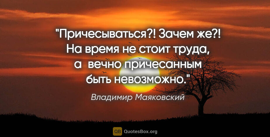 Владимир Маяковский цитата: "Причесываться?! Зачем же?!

На время не стоит..."