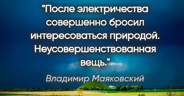 Владимир Маяковский цитата: "После электричества совершенно бросил интересоваться природой...."