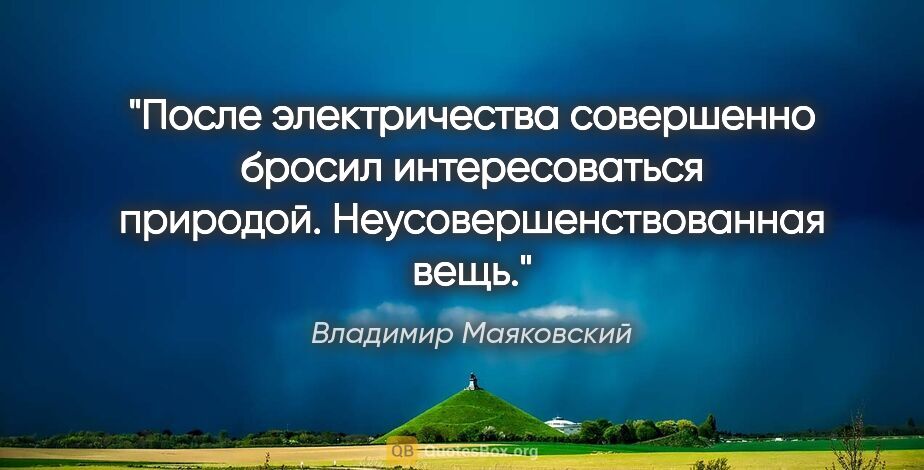 Владимир Маяковский цитата: "После электричества совершенно бросил интересоваться природой...."