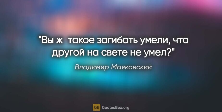 Владимир Маяковский цитата: "Вы ж такое загибать умели, что другой на свете не умел?"