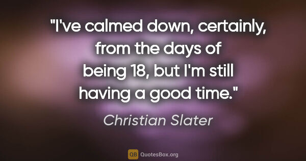 Christian Slater quote: "I've calmed down, certainly, from the days of being 18, but..."