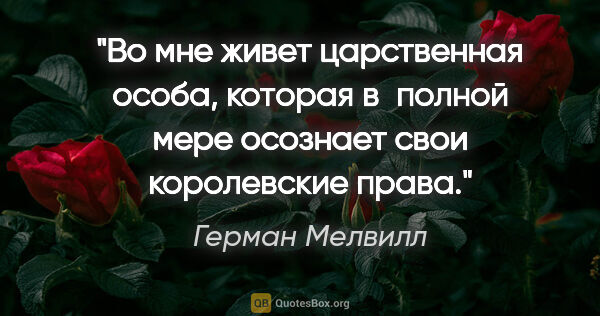 Герман Мелвилл цитата: "Во мне живет царственная особа, которая в полной мере осознает..."