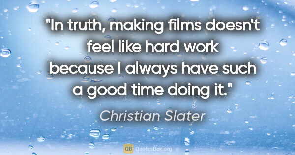 Christian Slater quote: "In truth, making films doesn't feel like hard work because I..."
