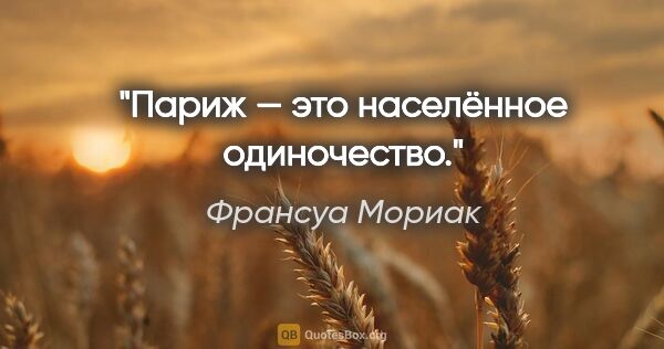 Франсуа Мориак цитата: "Париж — это населённое одиночество."