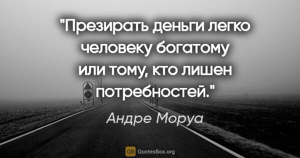 Андре Моруа цитата: "Презирать деньги легко человеку богатому или тому, кто лишен..."