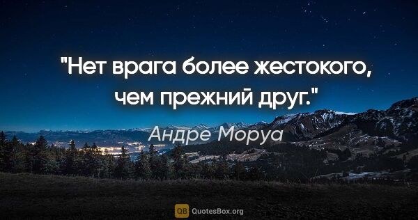 Андре Моруа цитата: "Нет врага более жестокого, чем прежний друг."