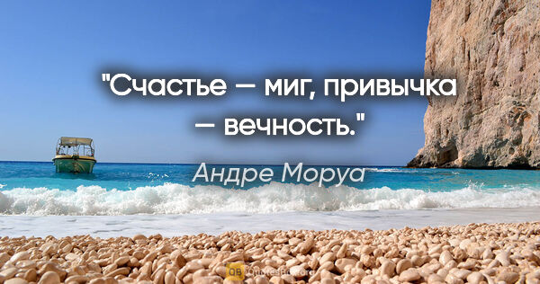 Андре Моруа цитата: "Счастье — миг, привычка — вечность."