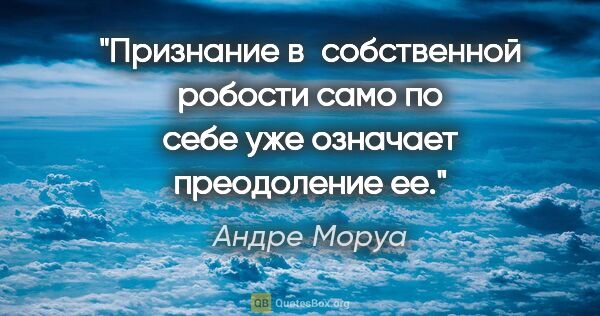 Андре Моруа цитата: "Признание в собственной робости само по себе уже означает..."