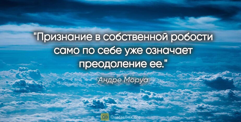 Андре Моруа цитата: "Признание в собственной робости само по себе уже означает..."