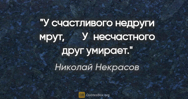 Николай Некрасов цитата: "У счастливого недруги мрут,

      У несчастного друг умирает."