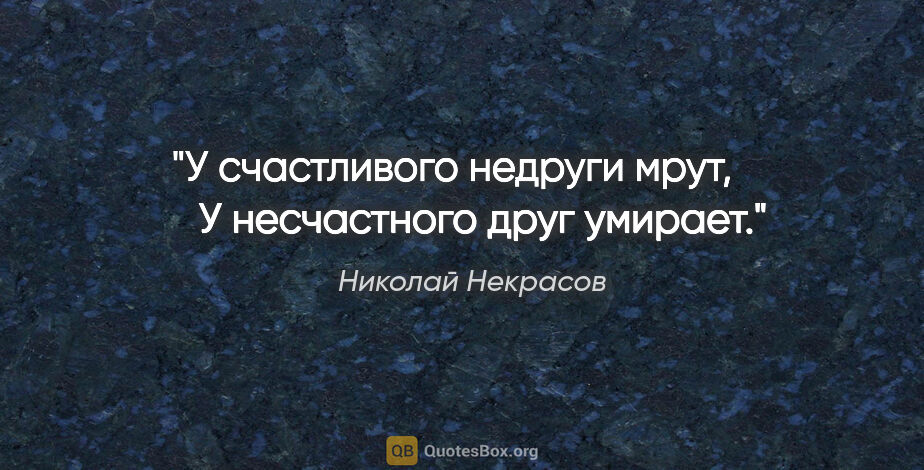 Николай Некрасов цитата: "У счастливого недруги мрут,

      У несчастного друг умирает."