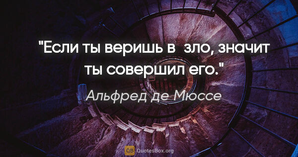Альфред де Мюссе цитата: "Если ты веришь в зло, значит ты совершил его."
