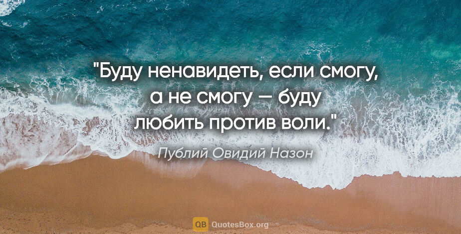 Публий Овидий Назон цитата: "Буду ненавидеть, если смогу, а не смогу — буду любить против..."