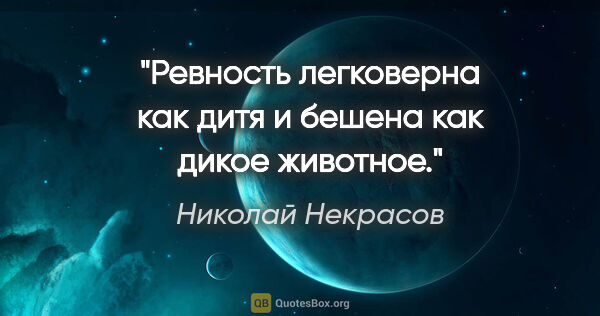 Николай Некрасов цитата: "Ревность легковерна как дитя и бешена как дикое животное."