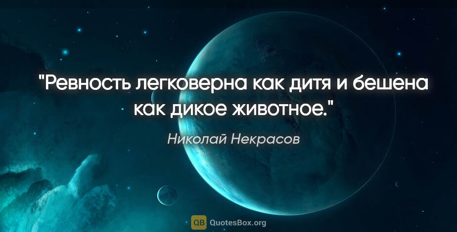 Николай Некрасов цитата: "Ревность легковерна как дитя и бешена как дикое животное."