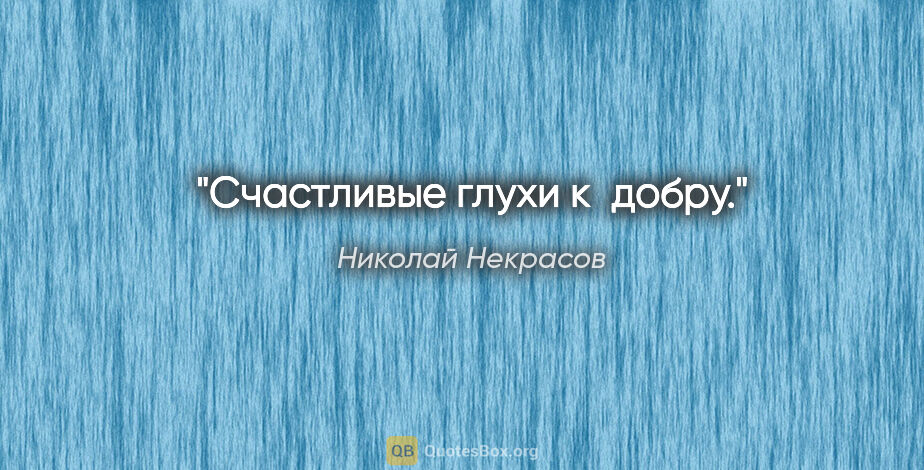 Николай Некрасов цитата: "Счастливые глухи к добру."