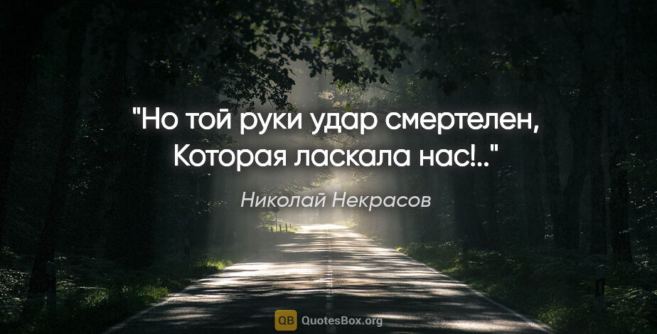 Николай Некрасов цитата: "Но той руки удар смертелен,

Которая ласкала нас!.."