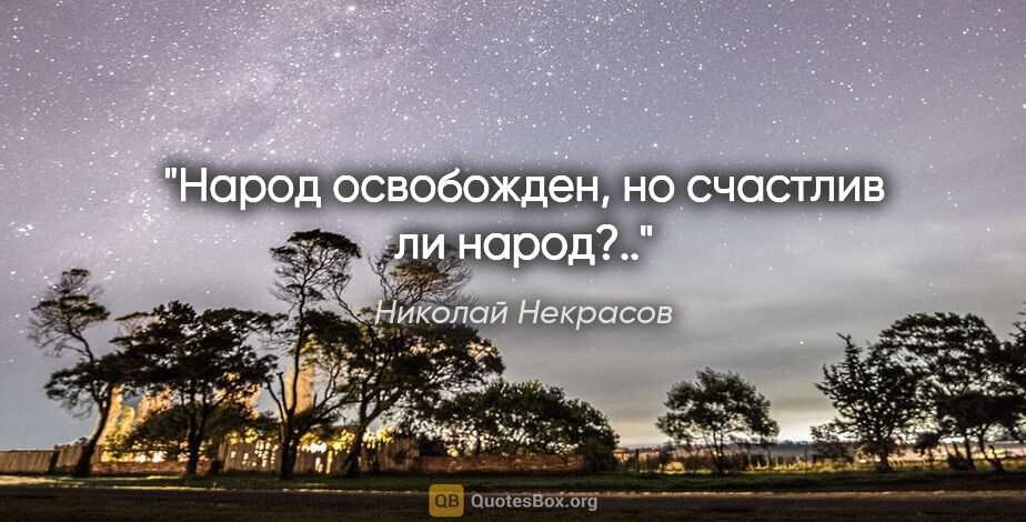 Николай Некрасов цитата: "Народ освобожден, но счастлив ли народ?.."