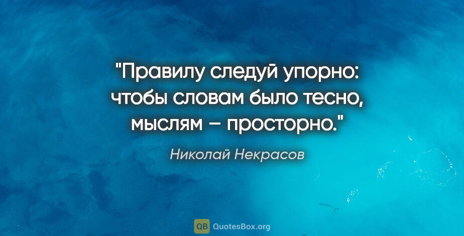 Николай Некрасов цитата: "Правилу следуй упорно:

чтобы словам было тесно,

мыслям –..."