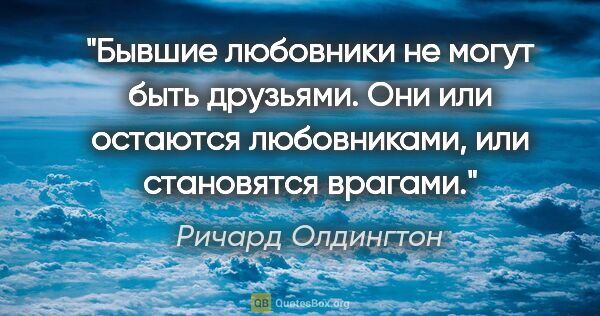 Ричард Олдингтон цитата: "Бывшие любовники не могут быть друзьями. Они или остаются..."