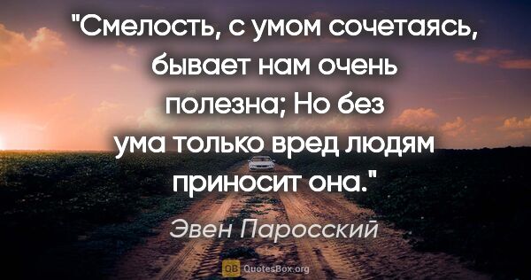 Эвен Паросский цитата: "Смелость, с умом сочетаясь, бывает нам очень полезна;

Но без..."