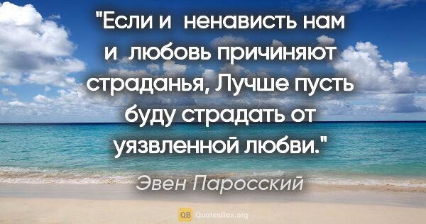 Эвен Паросский цитата: "Если и ненависть нам и любовь причиняют страданья,

Лучше..."