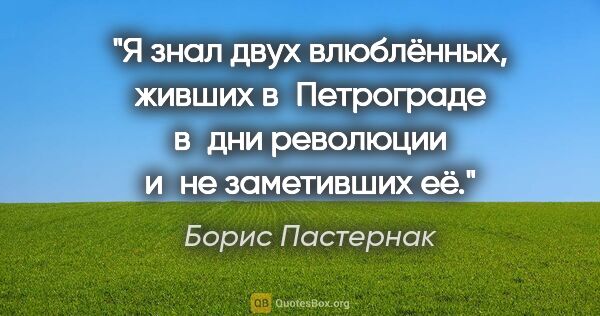 Борис Пастернак цитата: "Я знал двух влюблённых, живших в Петрограде в дни революции..."