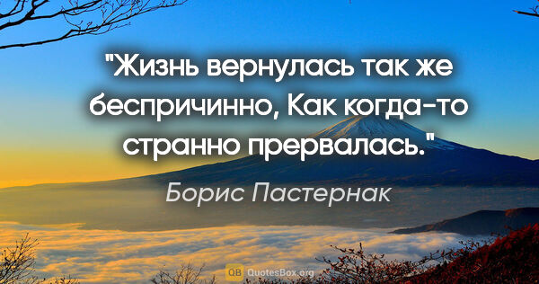 Борис Пастернак цитата: "Жизнь вернулась так же беспричинно,

Как когда-то странно..."