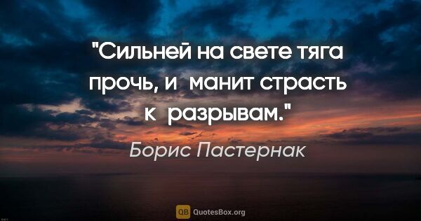 Борис Пастернак цитата: "Сильней на свете тяга прочь, и манит страсть к разрывам."