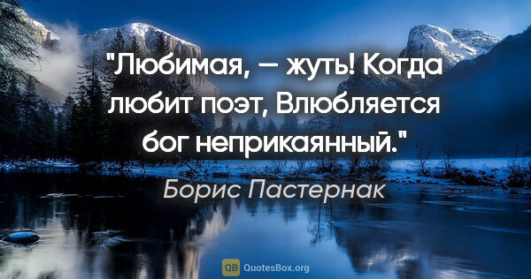 Борис Пастернак цитата: "Любимая, — жуть! Когда любит поэт,

Влюбляется бог неприкаянный."
