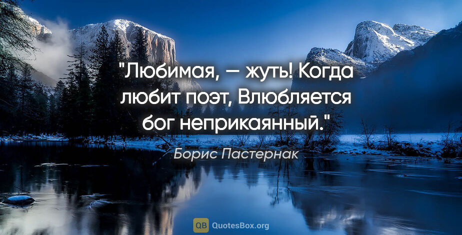 Борис Пастернак цитата: "Любимая, — жуть! Когда любит поэт,

Влюбляется бог неприкаянный."