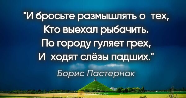 Борис Пастернак цитата: "И бросьте размышлять о тех,

Кто выехал рыбачить.

По городу..."