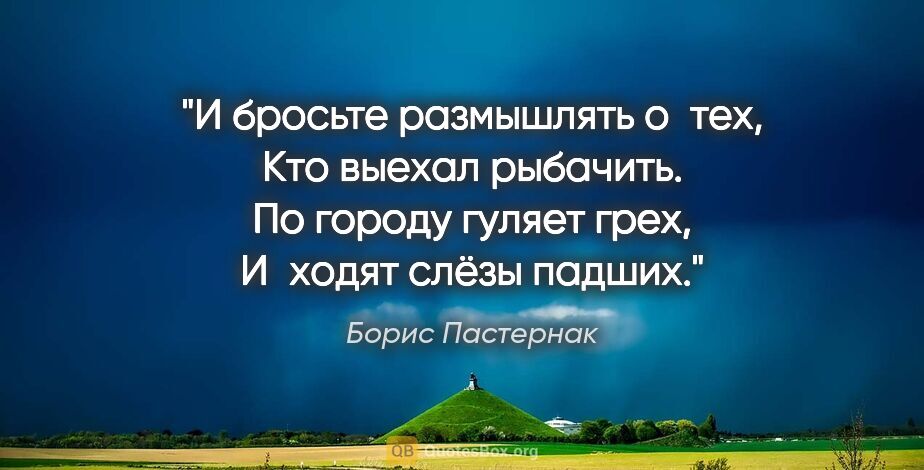 Борис Пастернак цитата: "И бросьте размышлять о тех,

Кто выехал рыбачить.

По городу..."